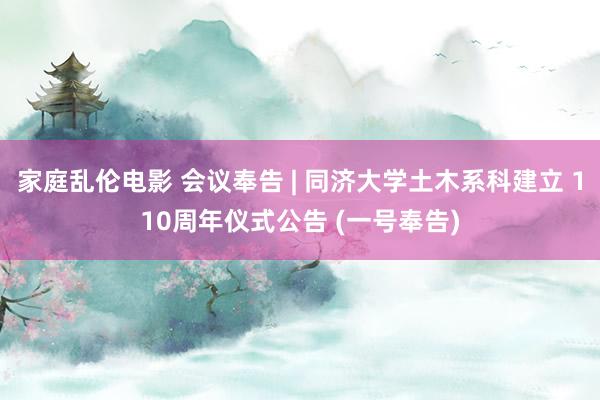家庭乱伦电影 会议奉告 | 同济大学土木系科建立 110周年仪式公告 (一号奉告)
