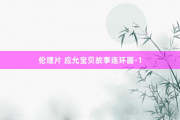 伦理片 应允宝贝故事连环画-1