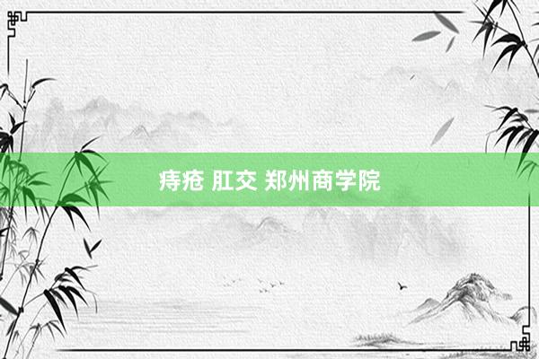 痔疮 肛交 郑州商学院