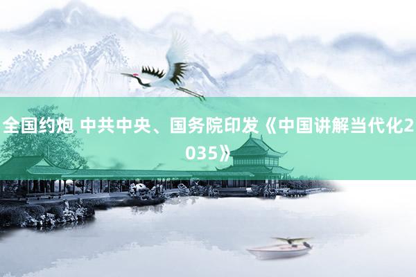全国约炮 中共中央、国务院印发《中国讲解当代化2035》