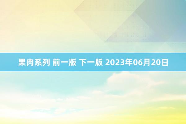 果肉系列 前一版 下一版 2023年06月20日