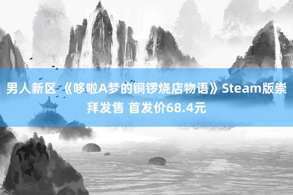 男人新区 《哆啦A梦的铜锣烧店物语》Steam版崇拜发售 首发价68.4元