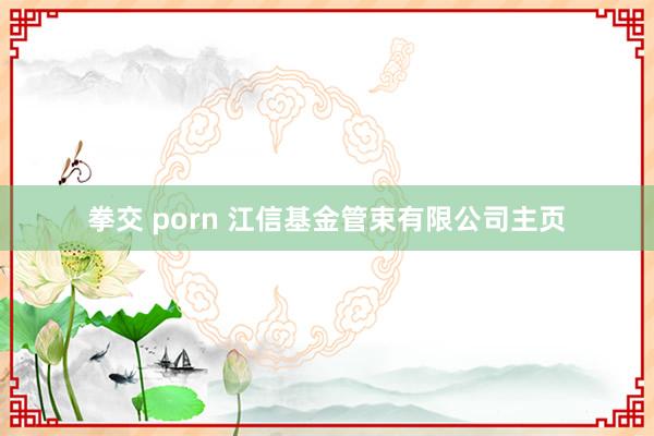 拳交 porn 江信基金管束有限公司主页