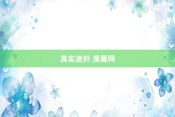 真实迷奸 漫画网