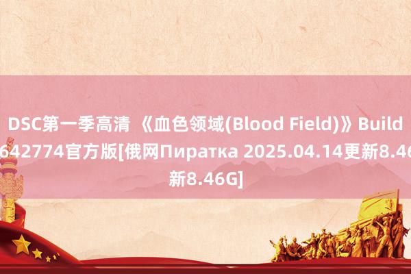 DSC第一季高清 《血色领域(Blood Field)》Build11642774官方版[俄网Пиратка 2025.04.14更新8.46G]