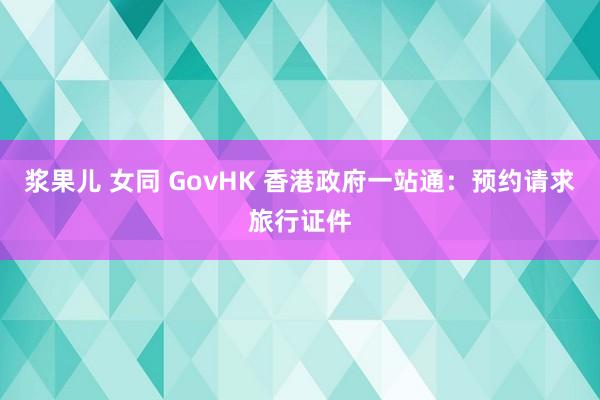 浆果儿 女同 GovHK 香港政府一站通：预约请求旅行证件