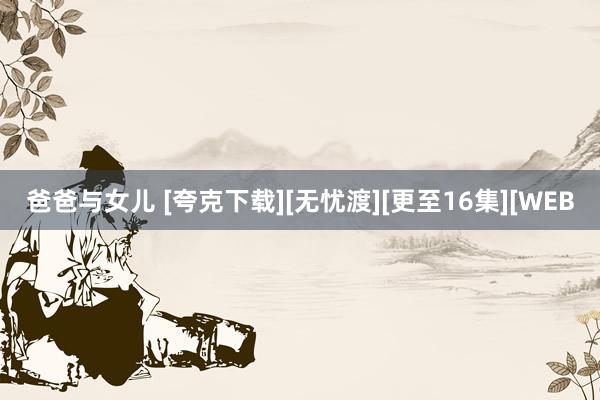 爸爸与女儿 [夸克下载][无忧渡][更至16集][WEB