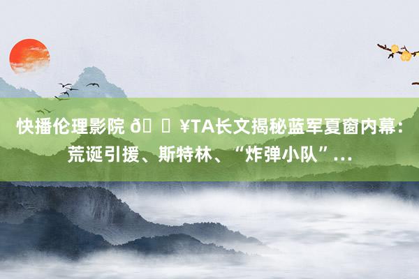 快播伦理影院 💥TA长文揭秘蓝军夏窗内幕：荒诞引援、斯特林、“炸弹小队”…