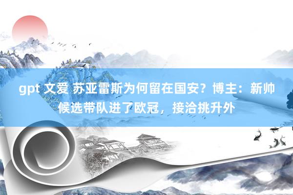 gpt 文爱 苏亚雷斯为何留在国安？博主：新帅候选带队进了欧冠，接洽挑升外