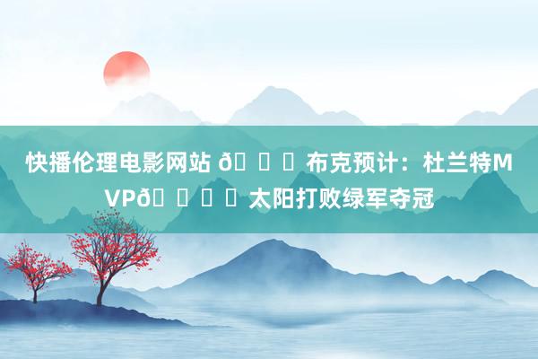 快播伦理电影网站 👀布克预计：杜兰特MVP🏆️太阳打败绿军夺冠