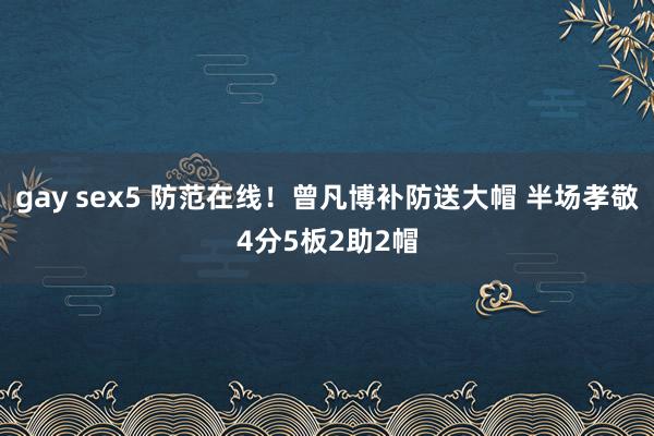 gay sex5 防范在线！曾凡博补防送大帽 半场孝敬4分5板2助2帽
