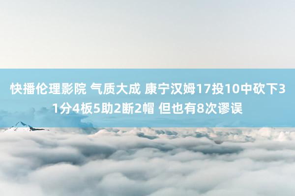 快播伦理影院 气质大成 康宁汉姆17投10中砍下31分4板5助2断2帽 但也有8次谬误