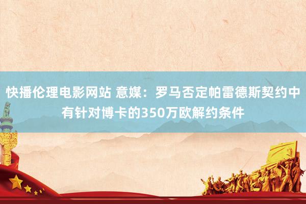 快播伦理电影网站 意媒：罗马否定帕雷德斯契约中有针对博卡的350万欧解约条件