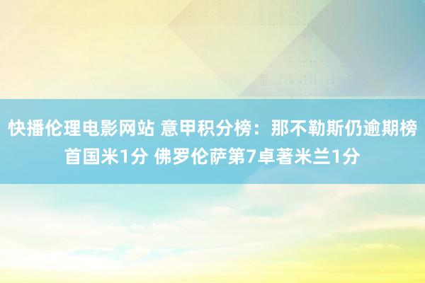 快播伦理电影网站 意甲积分榜：那不勒斯仍逾期榜首国米1分 佛罗伦萨第7卓著米兰1分